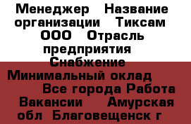 Менеджер › Название организации ­ Тиксам, ООО › Отрасль предприятия ­ Снабжение › Минимальный оклад ­ 150 000 - Все города Работа » Вакансии   . Амурская обл.,Благовещенск г.